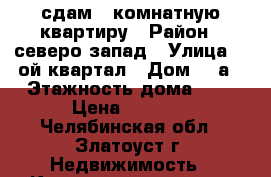 сдам 1 комнатную квартиру › Район ­ северо-запад › Улица ­ 2ой квартал › Дом ­ 3а › Этажность дома ­ 9 › Цена ­ 5 500 - Челябинская обл., Златоуст г. Недвижимость » Квартиры аренда   . Челябинская обл.,Златоуст г.